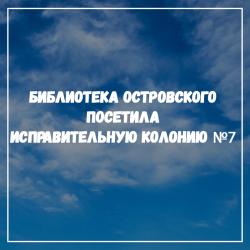 Сотрудники библиотеки им. Н. Островского вновь посетили Исправительную колонию №7